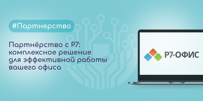 Партнёрство с Р7: комплексное решение для эффективной работы вашего офиса