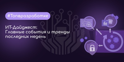 ИТ-Дайджест: Главные события и тренды последних недель
