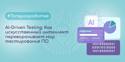 AI-Driven Testing: Как искусственный интеллект переворачивает мир тестирования ПО