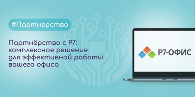 Партнёрство с Р7: комплексное решение для эффективной работы вашего офиса