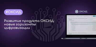 Развитие продукта ОКСИД: новые горизонты цифровизации