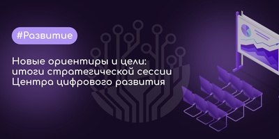 Новые ориентиры и цели: итоги стратегической сессии Центра цифрового развития